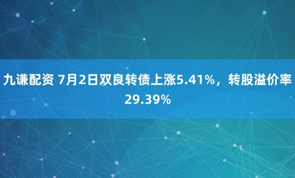 九谦配资 7月2日双良转债上涨5.41%，转股溢价率29.39%