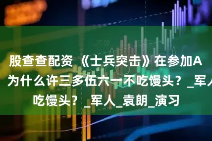 股查查配资 《士兵突击》在参加A大队选拔时，为什么许三多伍六一不吃馒头？_军人_袁朗_演习