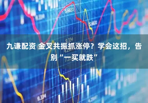 九谦配资 金叉共振抓涨停？学会这招，告别“一买就跌”