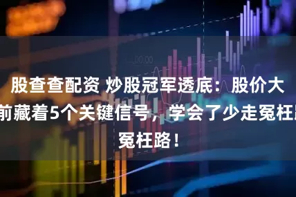 股查查配资 炒股冠军透底：股价大涨前藏着5个关键信号，学会了少走冤枉路！