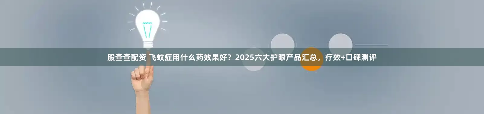 股查查配资 飞蚊症用什么药效果好？2025六大护眼产品汇总，疗效+口碑测评