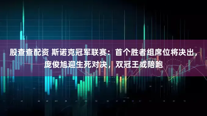 股查查配资 斯诺克冠军联赛：首个胜者组席位将决出，庞俊旭迎生死对决，双冠王或陪跑